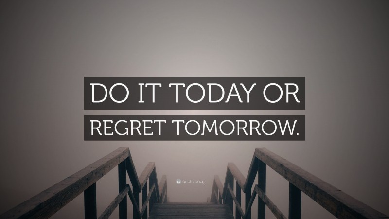 “DO IT TODAY OR REGRET TOMORROW.” — Desktop Wallpaper