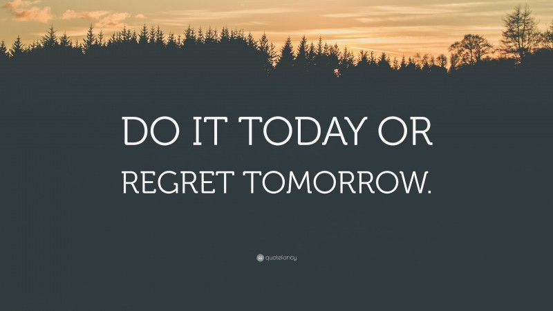 “DO IT TODAY OR REGRET TOMORROW.” — Desktop Wallpaper