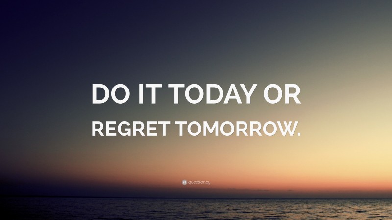 “DO IT TODAY OR REGRET TOMORROW.” — Desktop Wallpaper