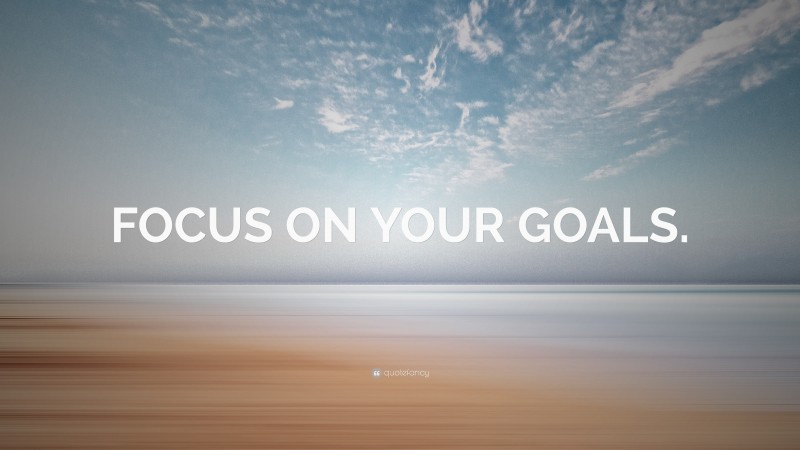“FOCUS ON YOUR GOALS.” — Desktop Wallpaper