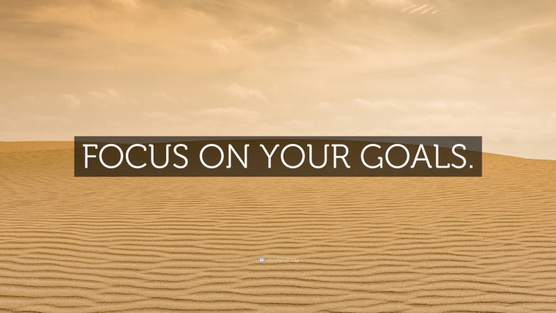 “FOCUS ON YOUR GOALS.” — Desktop Wallpaper