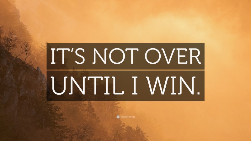 “IT’S NOT OVER UNTIL I WIN.” — Desktop Wallpaper