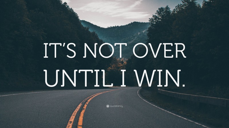 “IT’S NOT OVER UNTIL I WIN.” — Desktop Wallpaper