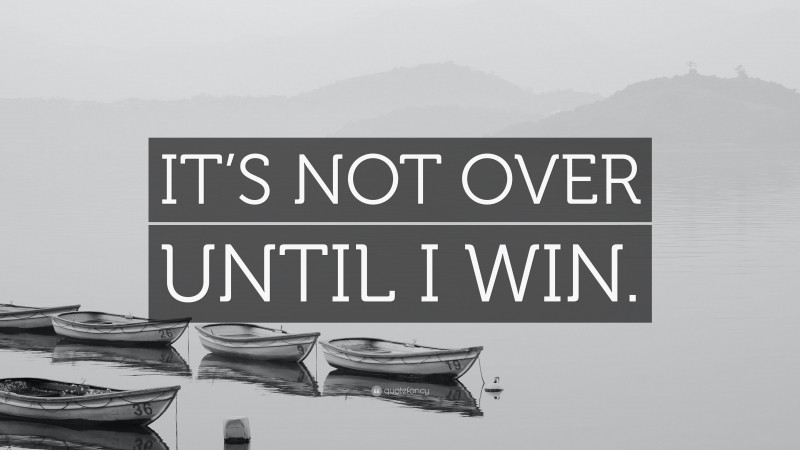 “IT’S NOT OVER UNTIL I WIN.” — Desktop Wallpaper