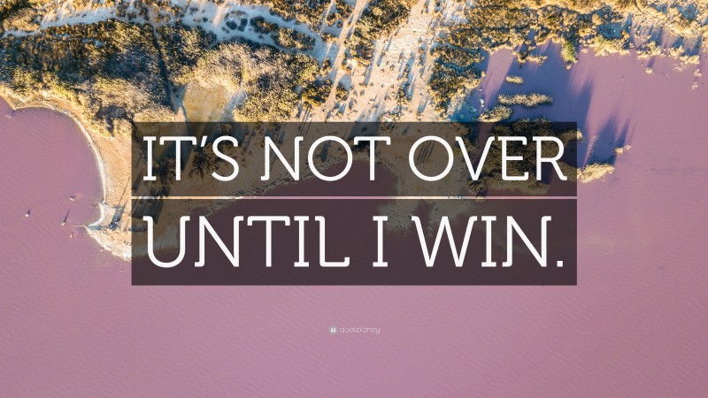 “IT’S NOT OVER UNTIL I WIN.” — Desktop Wallpaper