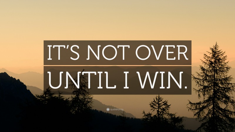 “IT’S NOT OVER UNTIL I WIN.” — Desktop Wallpaper