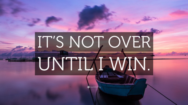 “IT’S NOT OVER UNTIL I WIN.” — Desktop Wallpaper