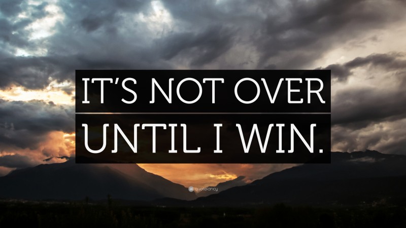 “IT’S NOT OVER UNTIL I WIN.” — Desktop Wallpaper