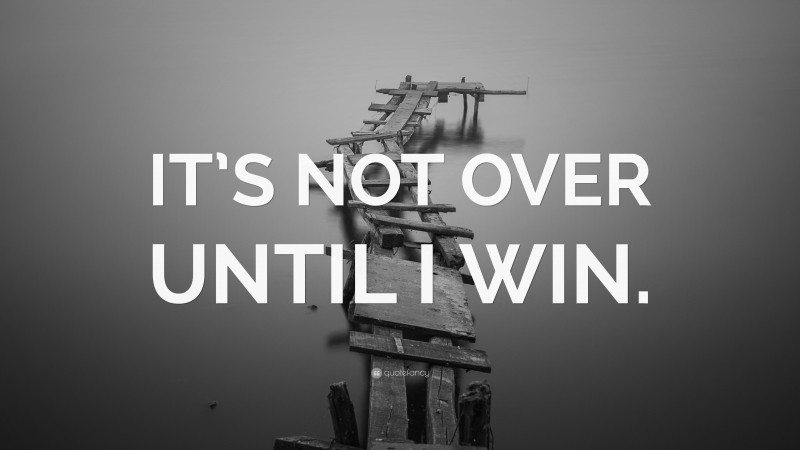 “IT’S NOT OVER UNTIL I WIN.” — Desktop Wallpaper