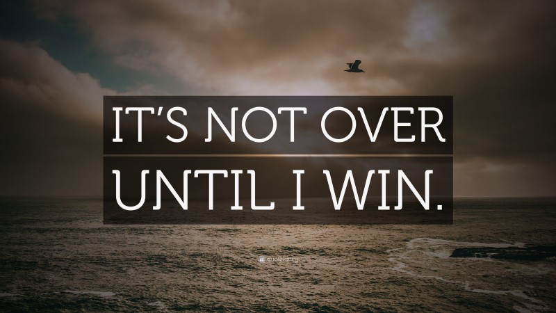 “IT’S NOT OVER UNTIL I WIN.” — Desktop Wallpaper