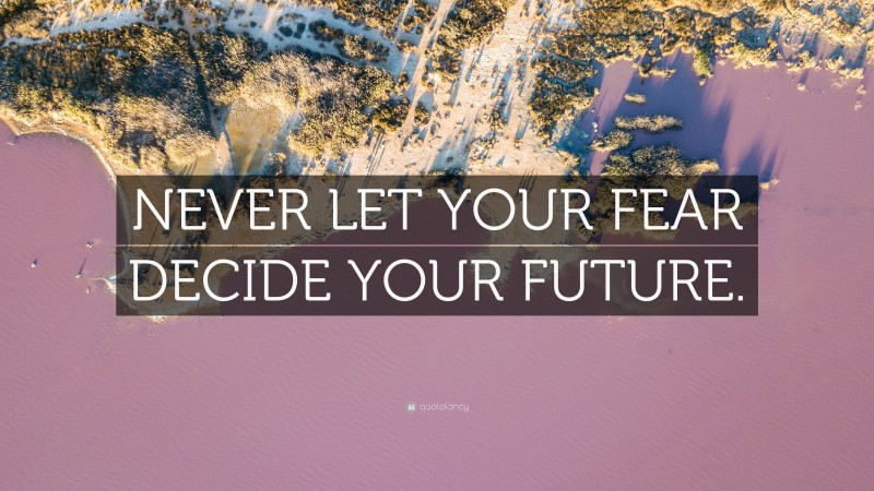 “NEVER LET YOUR FEAR DECIDE YOUR FUTURE.” — Desktop Wallpaper