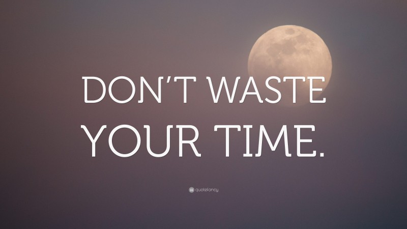 “DON’T WASTE YOUR TIME.” — Desktop Wallpaper