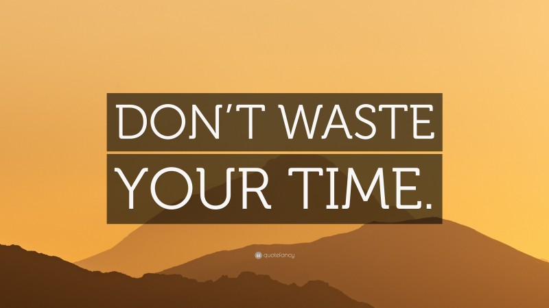 “DON’T WASTE YOUR TIME.” — Desktop Wallpaper