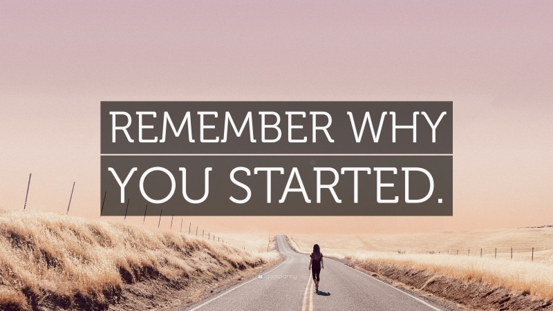 “REMEMBER WHY YOU STARTED.” — Desktop Wallpaper