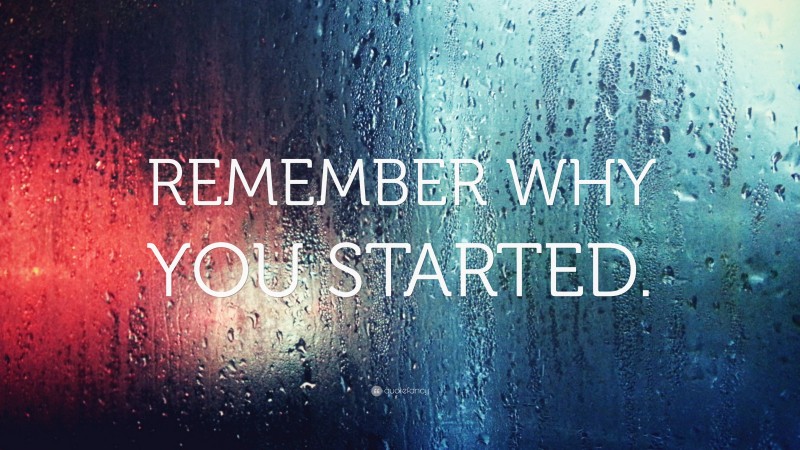 “REMEMBER WHY YOU STARTED.” — Desktop Wallpaper