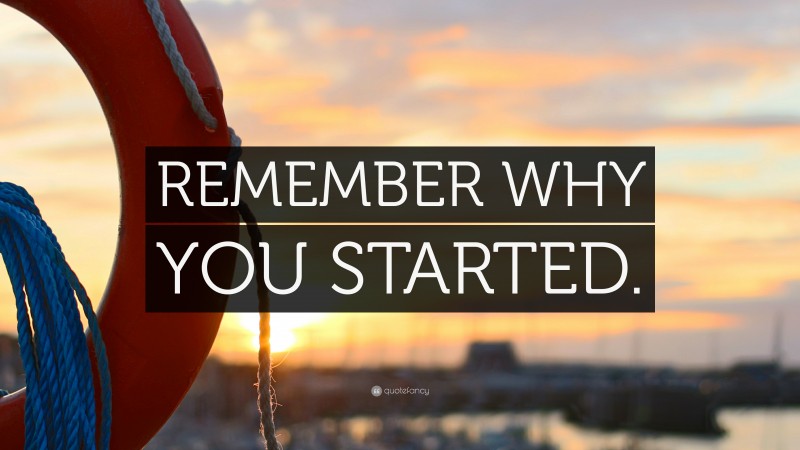 “REMEMBER WHY YOU STARTED.” — Desktop Wallpaper