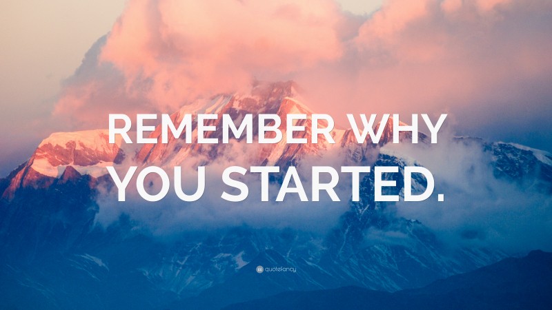 “REMEMBER WHY YOU STARTED.” — Desktop Wallpaper