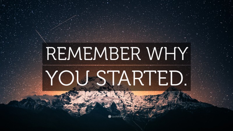 “REMEMBER WHY YOU STARTED.” — Desktop Wallpaper