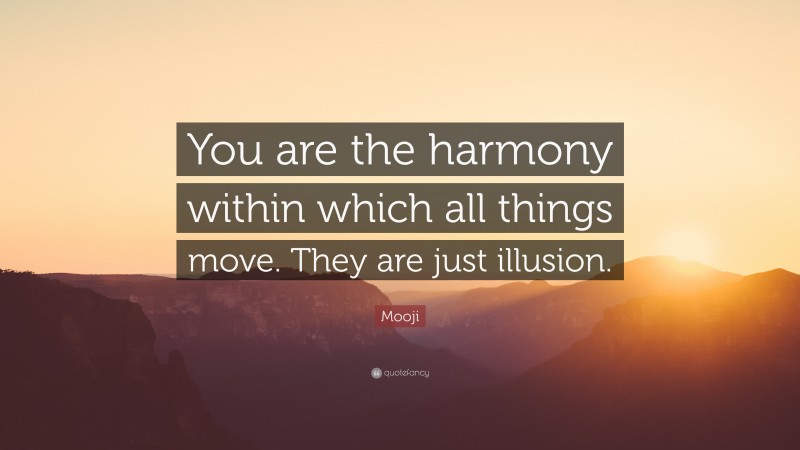 Mooji Quote: “You are the harmony within which all things move. They are just illusion.”