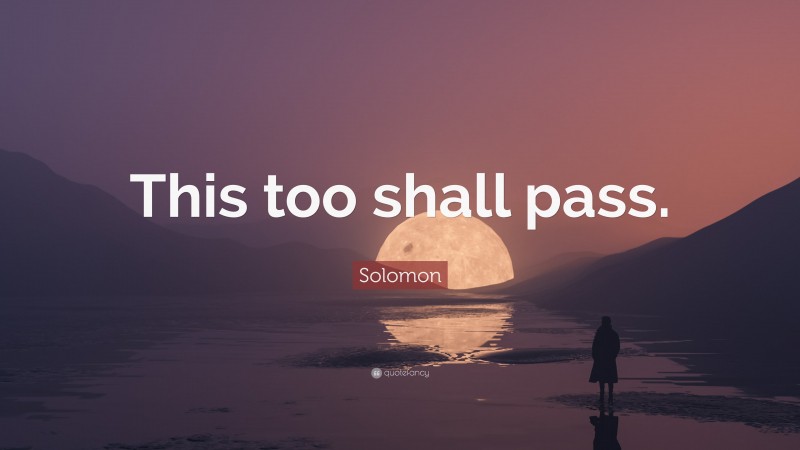 Solomon Quote: “This too shall pass.”