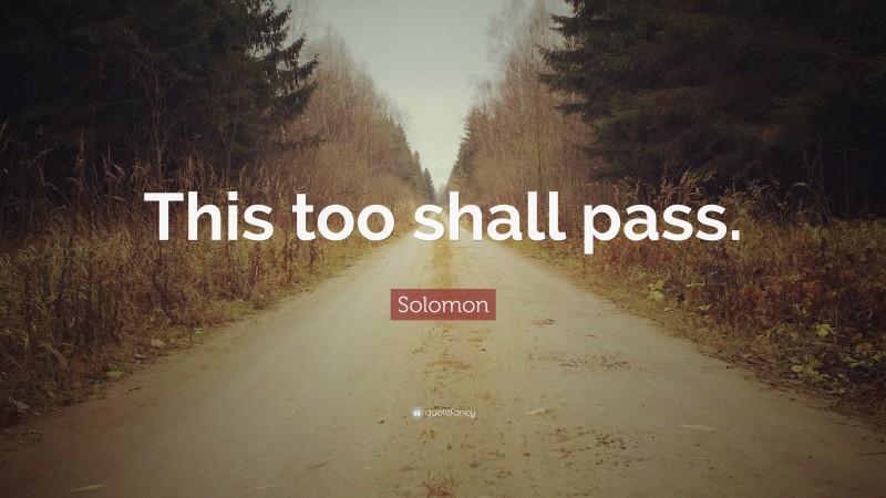Solomon Quote: “This too shall pass.”