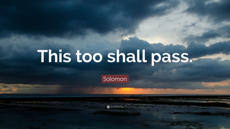 Solomon Quote: “This too shall pass.”