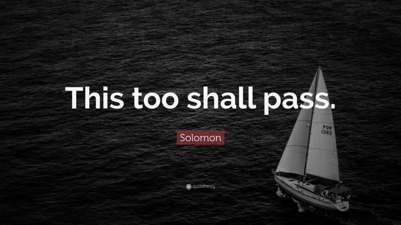 Solomon Quote: “This too shall pass.”