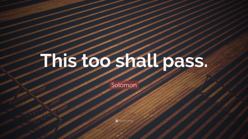 Solomon Quote: “This too shall pass.”