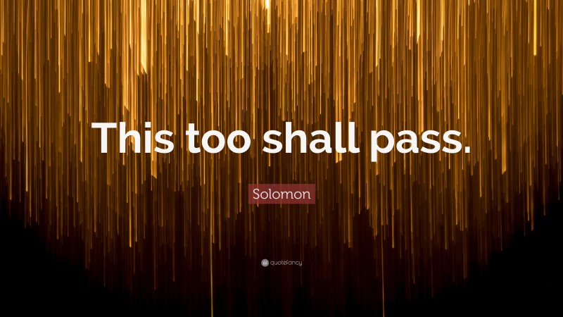 Solomon Quote: “This too shall pass.”