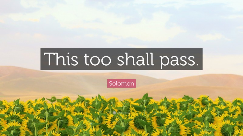 Solomon Quote: “This too shall pass.”