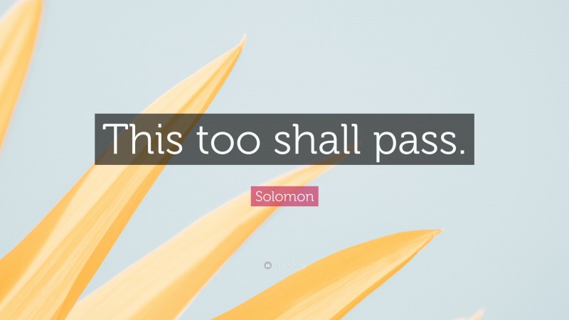 Solomon Quote: “This too shall pass.”