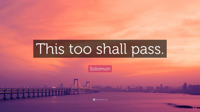 Solomon Quote: “This too shall pass.”