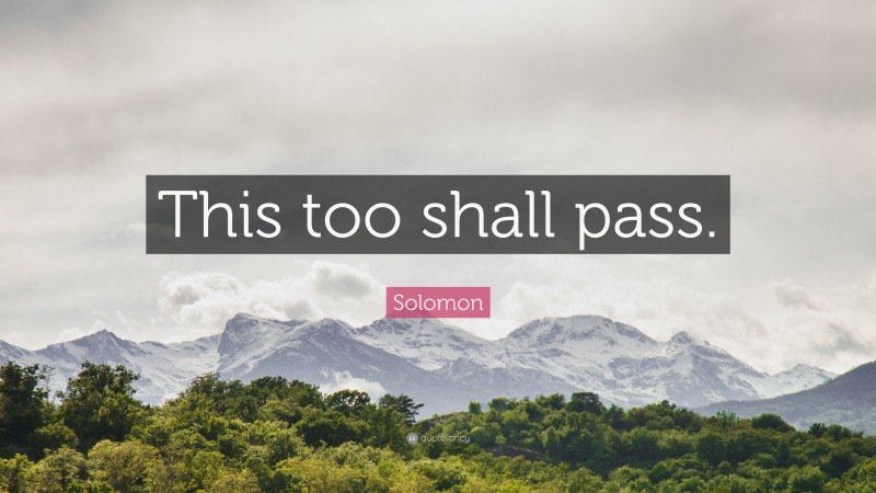 Solomon Quote: “This too shall pass.”
