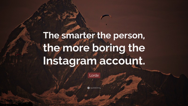 Lorde Quote: “The smarter the person, the more boring the Instagram account.”