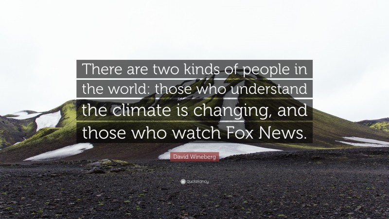 David Wineberg Quote: “There are two kinds of people in the world: those who understand the climate is changing, and those who watch Fox News.”