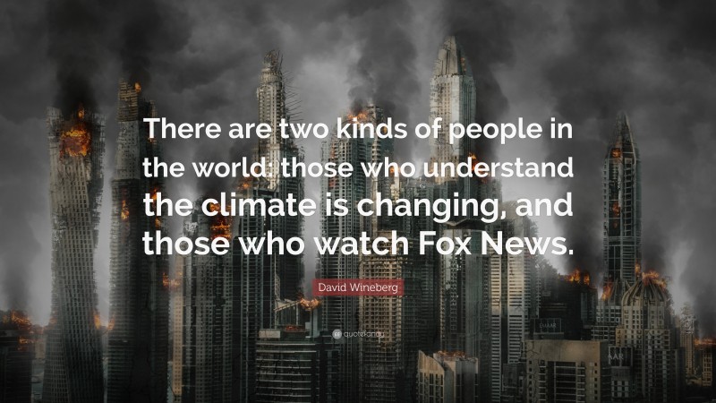 David Wineberg Quote: “There are two kinds of people in the world: those who understand the climate is changing, and those who watch Fox News.”