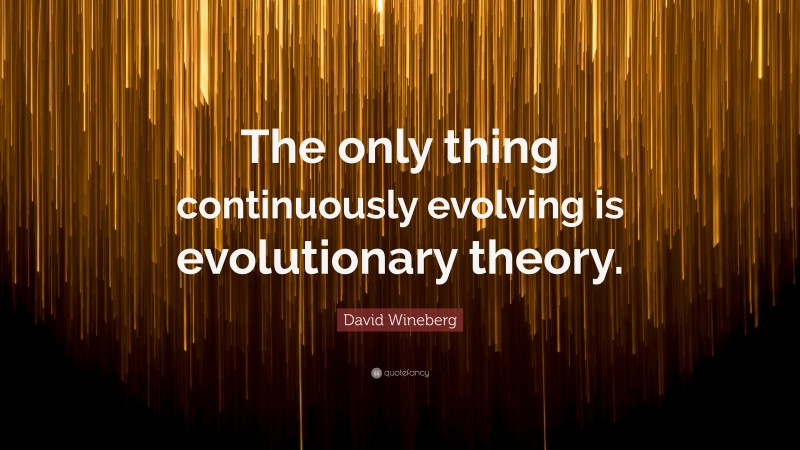 David Wineberg Quote: “The only thing continuously evolving is evolutionary theory.”