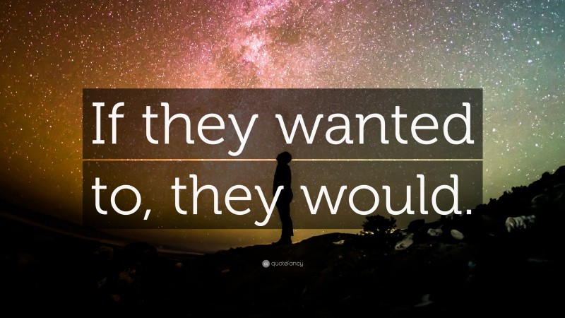 “If they wanted to, they would.” — Desktop Wallpaper