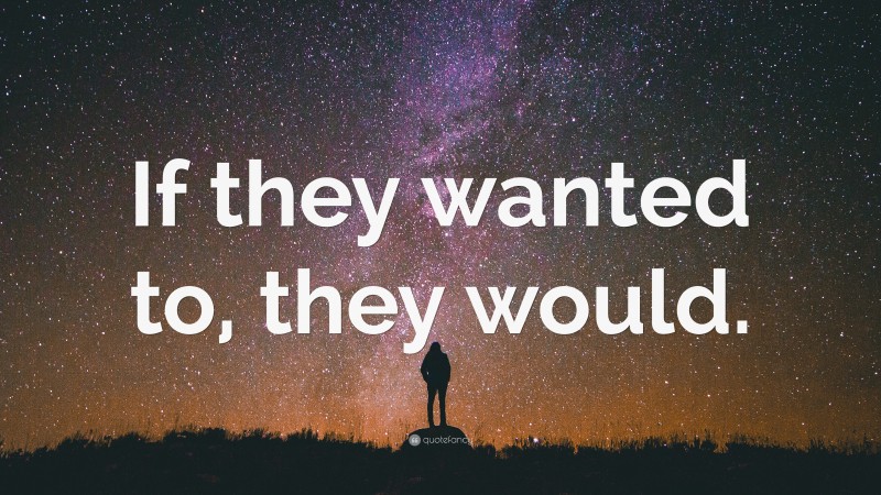 “If they wanted to, they would.” — Desktop Wallpaper