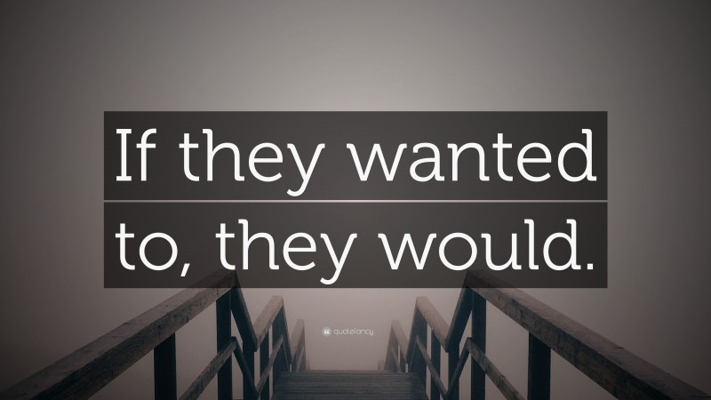 “If they wanted to, they would.” — Desktop Wallpaper