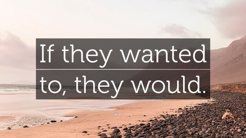 “If they wanted to, they would.” — Desktop Wallpaper