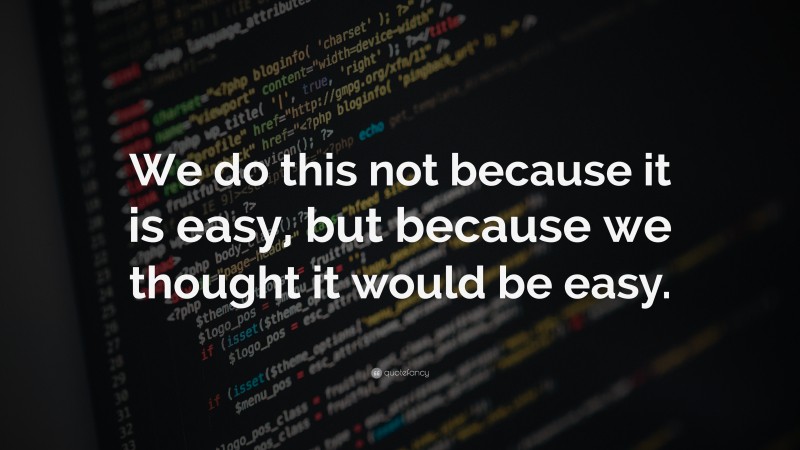 “We do this not because it is easy, but because we thought it would be easy.” — Desktop Wallpaper