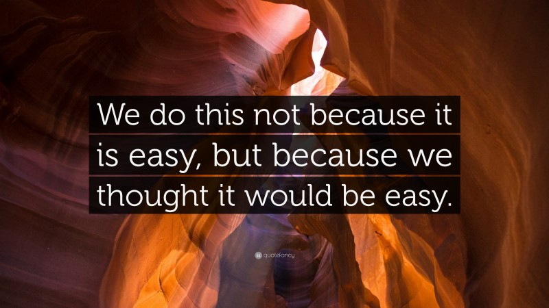 “We do this not because it is easy, but because we thought it would be easy.” — Desktop Wallpaper