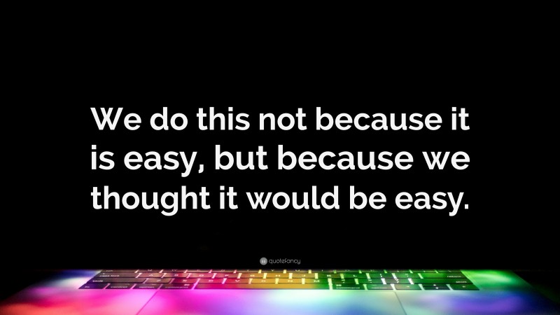 “We do this not because it is easy, but because we thought it would be easy.” — Desktop Wallpaper