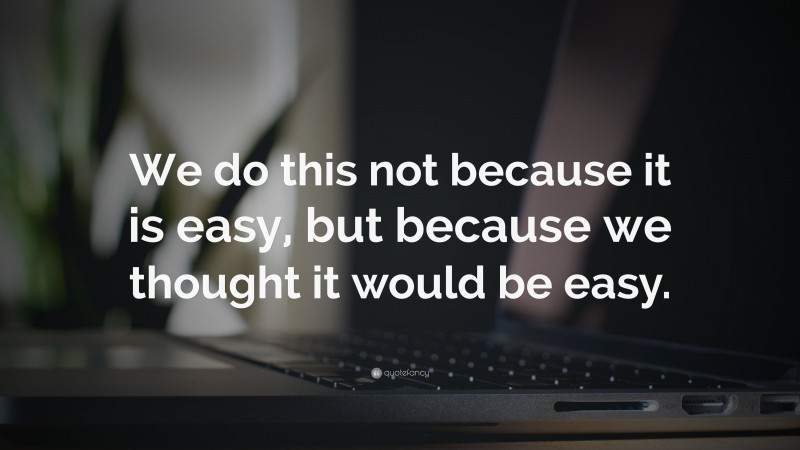 “We do this not because it is easy, but because we thought it would be easy.” — Desktop Wallpaper