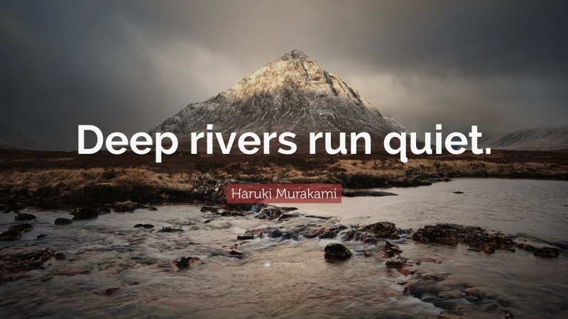 Haruki Murakami Quote: “Deep rivers run quiet.”