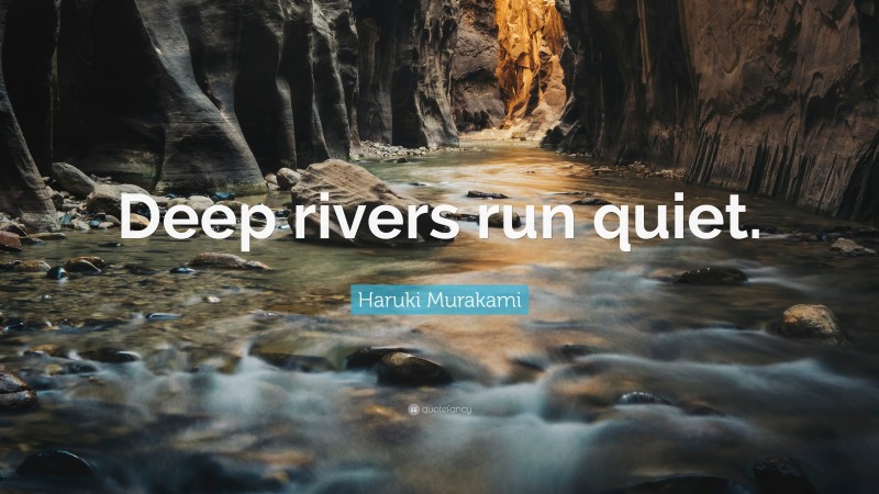 Haruki Murakami Quote: “Deep rivers run quiet.”