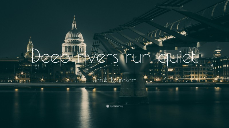 Haruki Murakami Quote: “Deep rivers run quiet.”