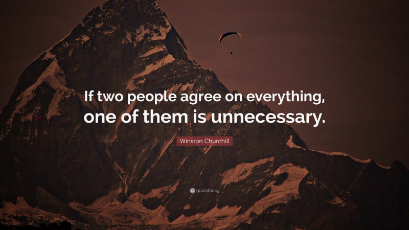 Winston Churchill Quote: “If two people agree on everything, one of them is unnecessary.”