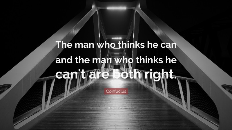 Confucius Quote: “The man who thinks he can and the man who thinks he can't are both right.”